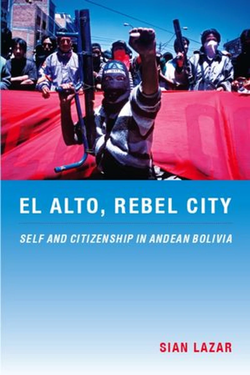 El Alto, Rebel City: Self And Citizenship Andean Bolivia