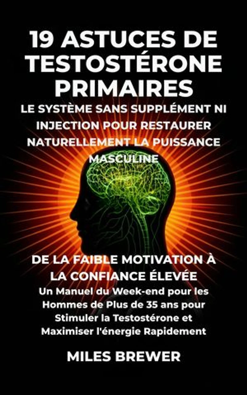 19 Astuces de Testostérone Primaires- Le Système Sans Supplément Ni Injection pour Restaurer Naturellement la Puissance Masculine