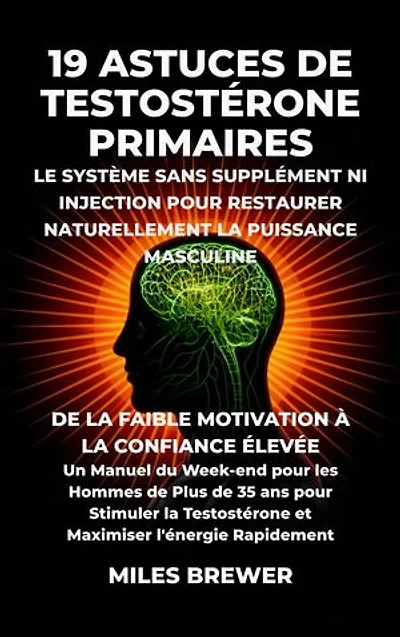19 Astuces de Testostérone Primaires- Le Système Sans Supplément Ni Injection pour Restaurer Naturellement la Puissance Masculine