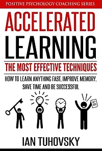 Accelerated Learning: The Most Effective Techniques: How to Learn Fast, Improve Memory, Save Your Time and Be Successful: Positive Psychology Coaching Series, #14