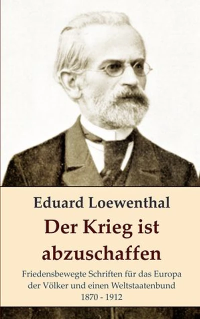 Der Krieg ist abzuschaffen: Friedensbewegte Schriften für das Europa der Völker und einen Weltstaatenbund, 1870 - 1912