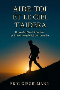 Aide-toi et le ciel t’aidera, Un guide d’éveil à l’action et à la responsabilité personnelle: Développement personnel et spiritualité