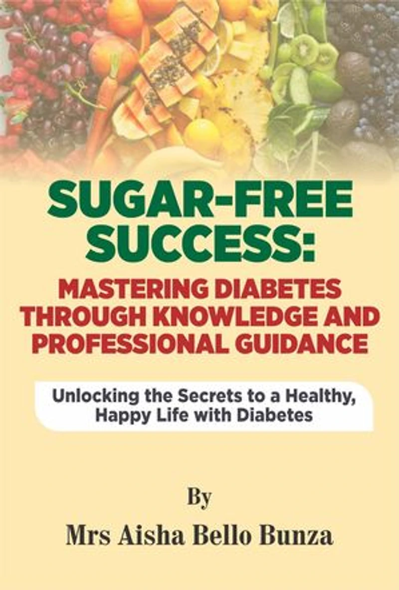SUGAR -FREE SUCCESS: MASTERING DIABETES THROUGH KNOWLEDGE AND PROFESSIONAL GUIDANCE: UNLOCKING THE SECRETS TO HEALTHY , HAPPY LIFE WITH DIABETES