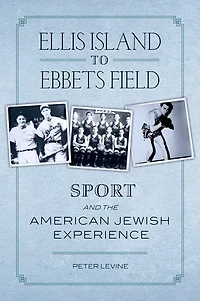 Ellis Island to Ebbets Field: Sport and the American Jewish Experience