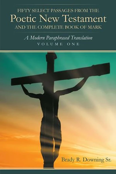 Fifty Select Passages from the Poetic New Testament and Complete Book of Mark: A Modern Paraphrased Translation