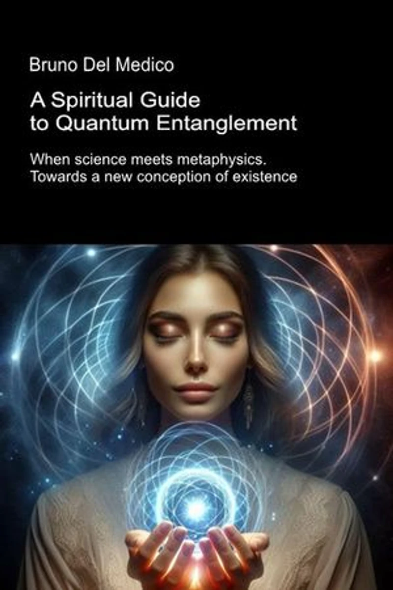 A Spiritual Guide to Quantum Entanglement.: When science meets metaphysics. Towards a new conception of existence