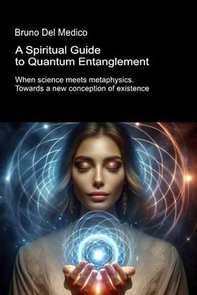 A Spiritual Guide to Quantum Entanglement.: When science meets metaphysics. Towards a new conception of existence