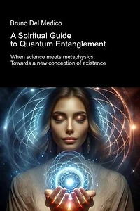A Spiritual Guide to Quantum Entanglement.: When science meets metaphysics. Towards a new conception of existence