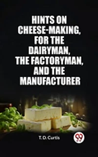 Hints on cheese-making, for the dairyman, the factoryman, and the manufacturer