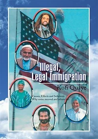 Illegal, Legal Immigration: Causes, Effects and Solutions. Why Some Succeed and Others Fail