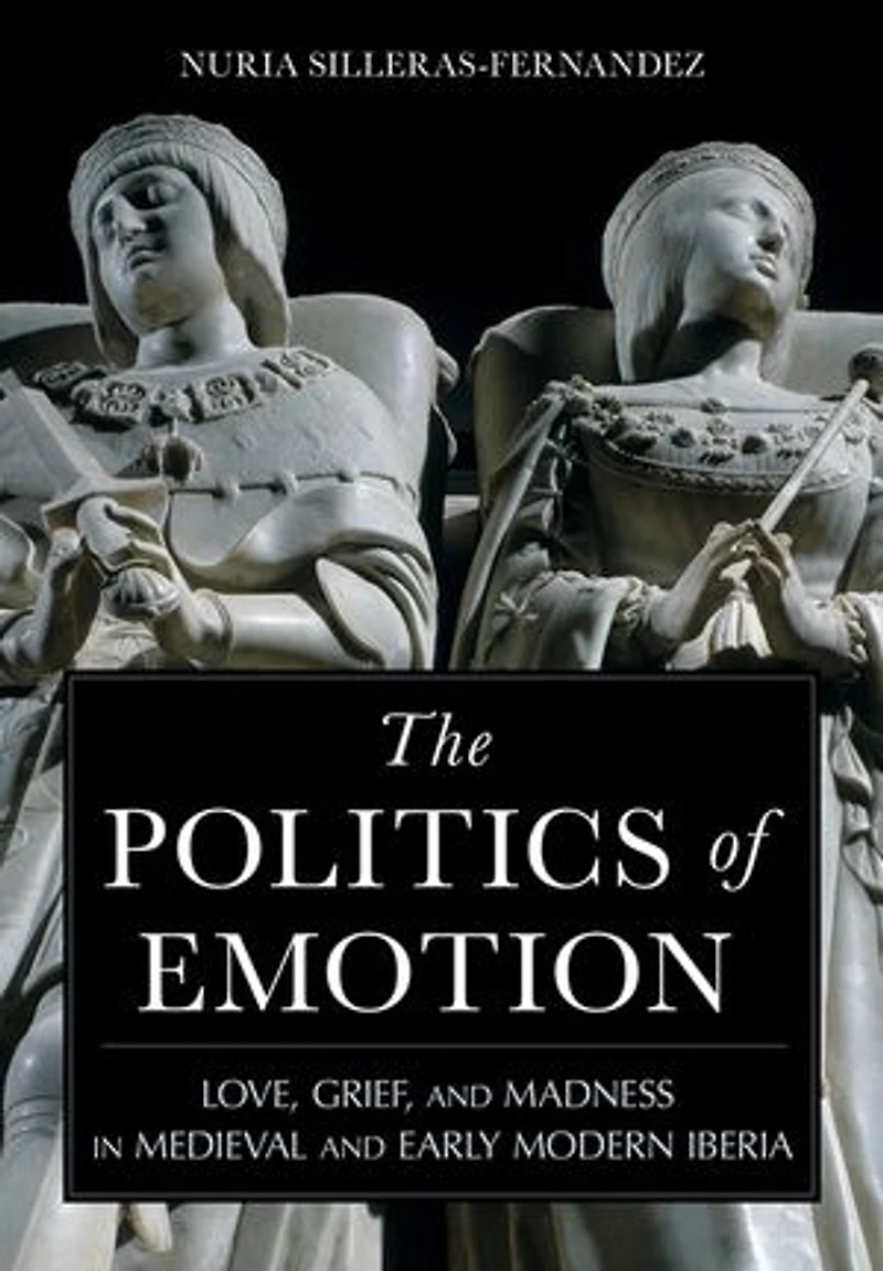 The Politics of Emotion: Love, Grief, and Madness Medieval Early Modern Iberia