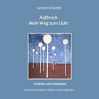 Aufbruch - Mein Weg zum Licht: Gedichte und Gedanken, illustriert mit eigenen Bildern und Fotografien