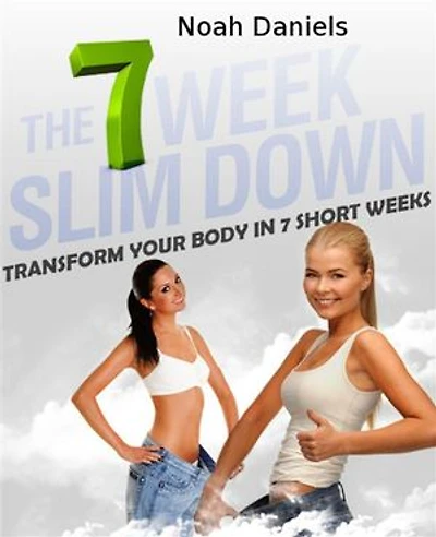The 7 Week Slim Down: Transform Your Body In 7 Short Weeks