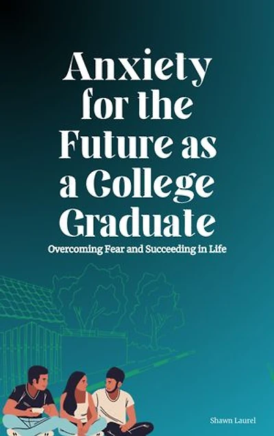 Anxiety for the Future as a College Graduate: Overcoming Fear and Succeeding in Life