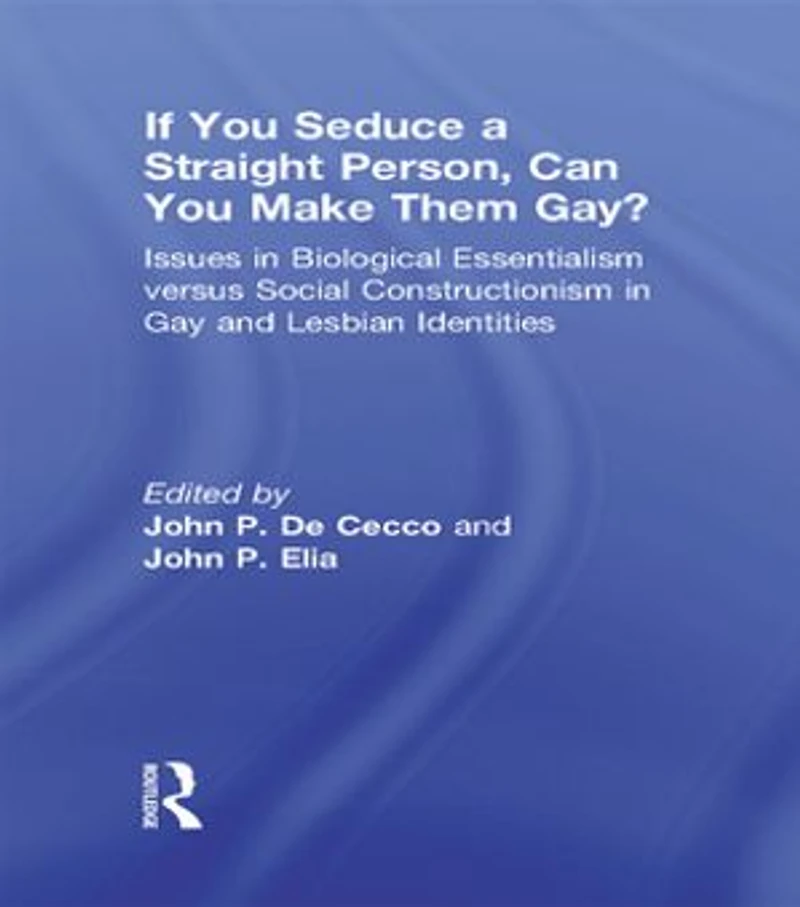If You Seduce a Straight Person, Can Make Them Gay?: Issues Biological Essentialism Versus Social Constructionism Gay and Lesbian Identities