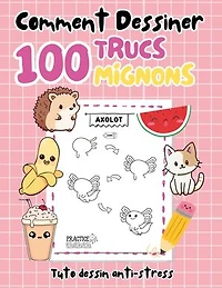 Comment dessiner 100 trucs mignons: Tuto dessin anti-stress
