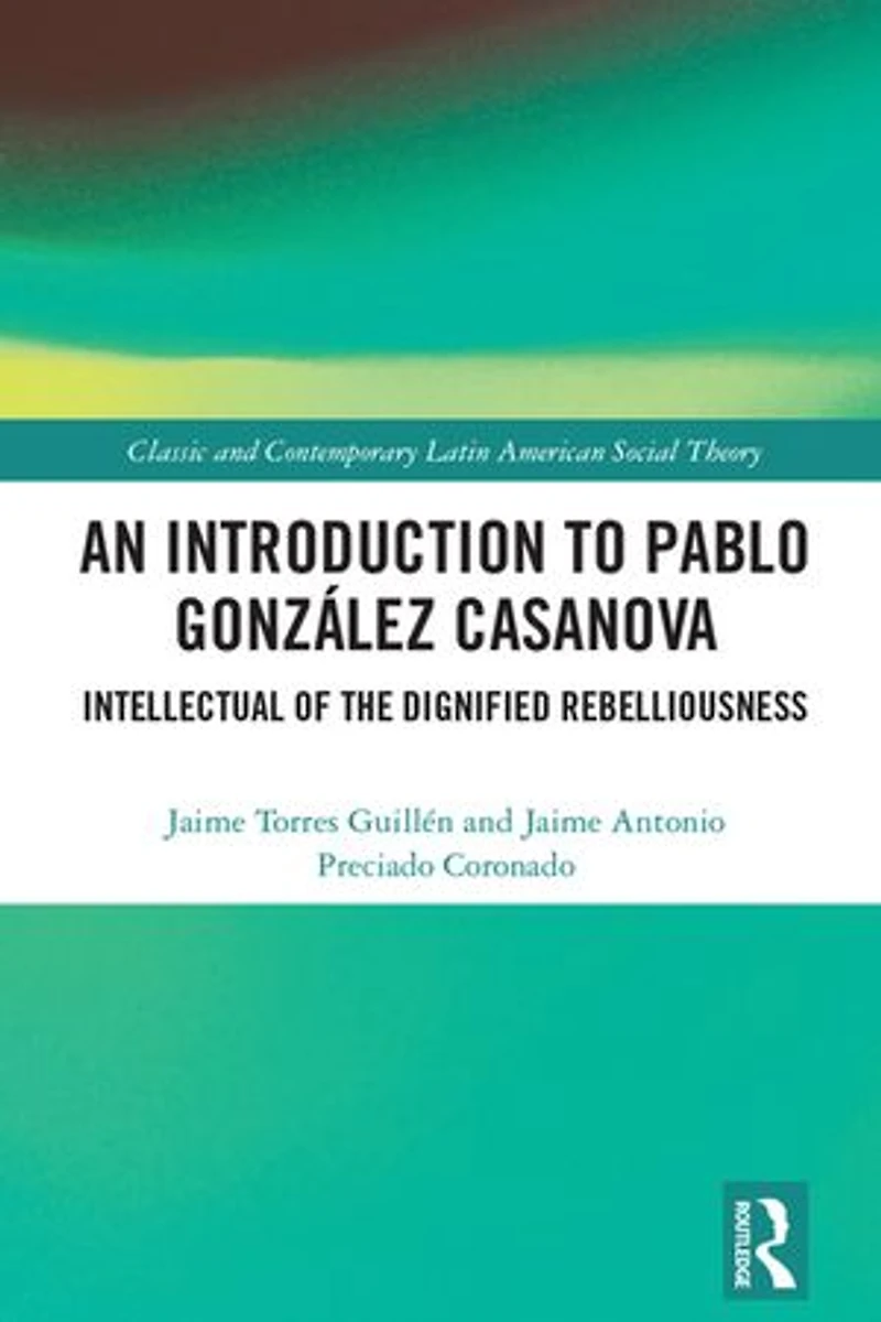 An Introduction to Pablo Gonzalez Casanova: Intellectual of the Dignified Rebelliousness