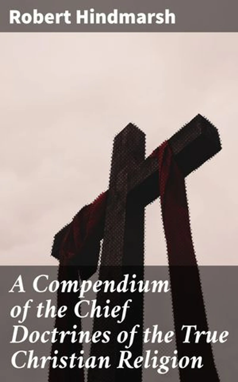 A Compendium of the Chief Doctrines of the True Christian Religion: Enriched edition. Exploring the Essence of Christian Doctrine and Belief