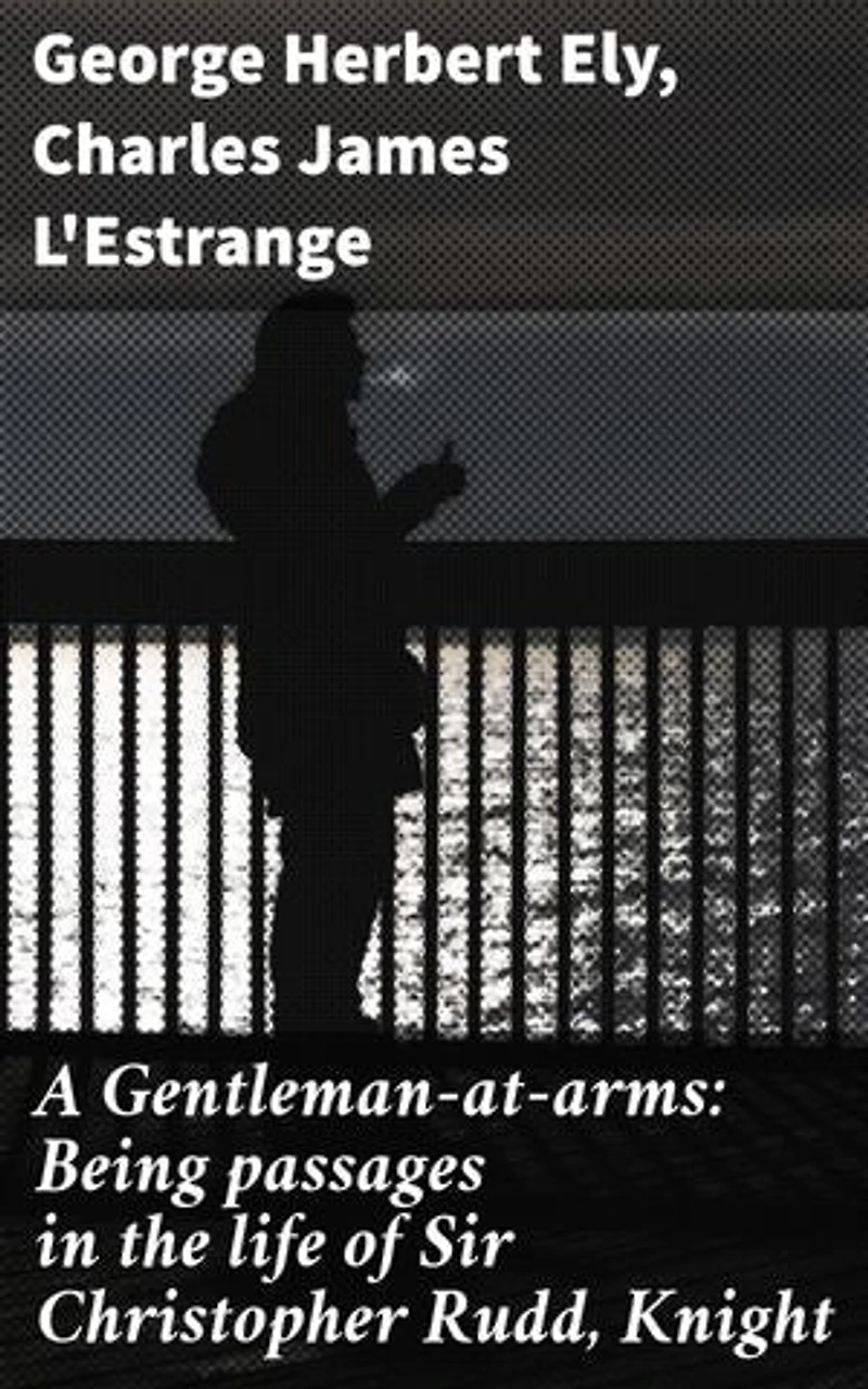 A Gentleman-at-arms: Being passages in the life of Sir Christopher Rudd, Knight: A tapestry of chivalric and moral complexities
