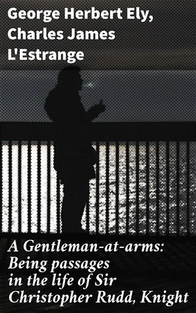 A Gentleman-at-arms: Being passages in the life of Sir Christopher Rudd, Knight: A tapestry of chivalric and moral complexities