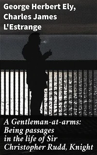 A Gentleman-at-arms: Being passages in the life of Sir Christopher Rudd, Knight: A tapestry of chivalric and moral complexities