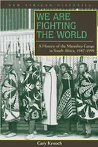 We Are Fighting the World: A History of Marashea Gangs South Africa, 1947–1999