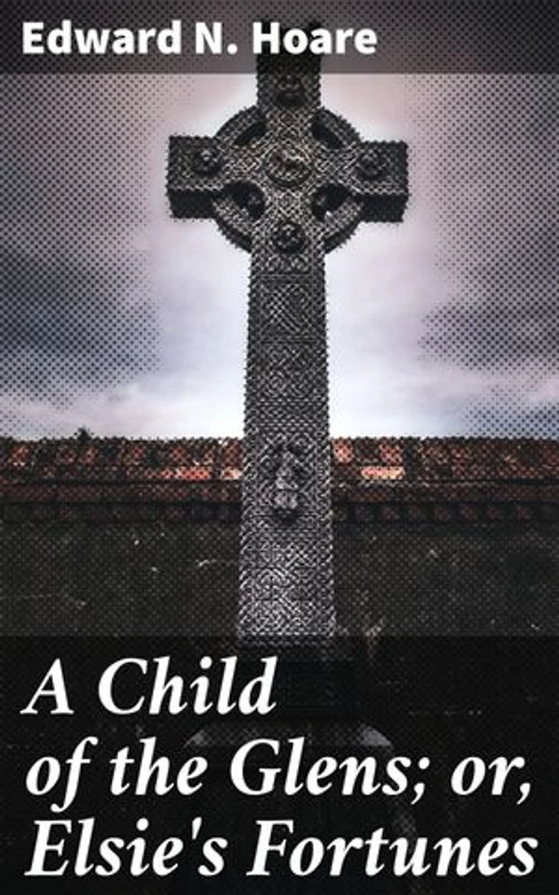 A Child of the Glens; or, Elsie's Fortunes: Journey of Resilience and Redemption in the Scottish Highlands