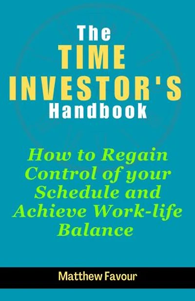 The Time Investor's Handbook: How to Regain Control of Your Schedule and Achieve Work-Life Balance