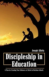 Discipleship Education: A Plan for Creating True Followers of Christ Christian Schools