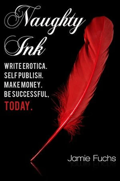 Naughty Ink: Write Erotica. Self Publish. Make Money. Be Successful, TODAY.