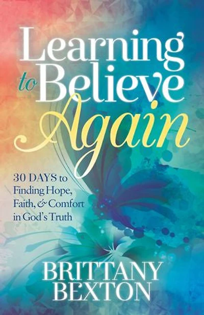 Learning to Believe Again: 30 Days Finding Hope, Faith, and Comfort God’s Truth