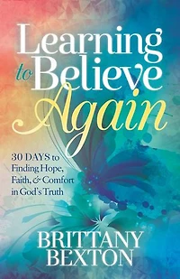 Learning to Believe Again: 30 Days Finding Hope, Faith, and Comfort God’s Truth