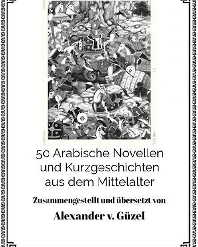 50 Arabische Novellen und Kurzgeschichten aus dem Mittelalter: Geschichte des Islam, Araber, Kalifat # Basics Islamwissenschaft, Orientalistik und Arabistik, #2