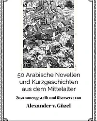 50 Arabische Novellen und Kurzgeschichten aus dem Mittelalter: Geschichte des Islam, Araber, Kalifat # Basics Islamwissenschaft, Orientalistik und Arabistik, #2