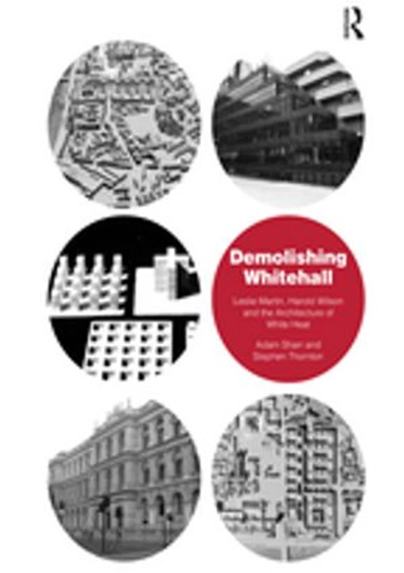 Demolishing Whitehall: Leslie Martin, Harold Wilson And The Architecture Of White Heat