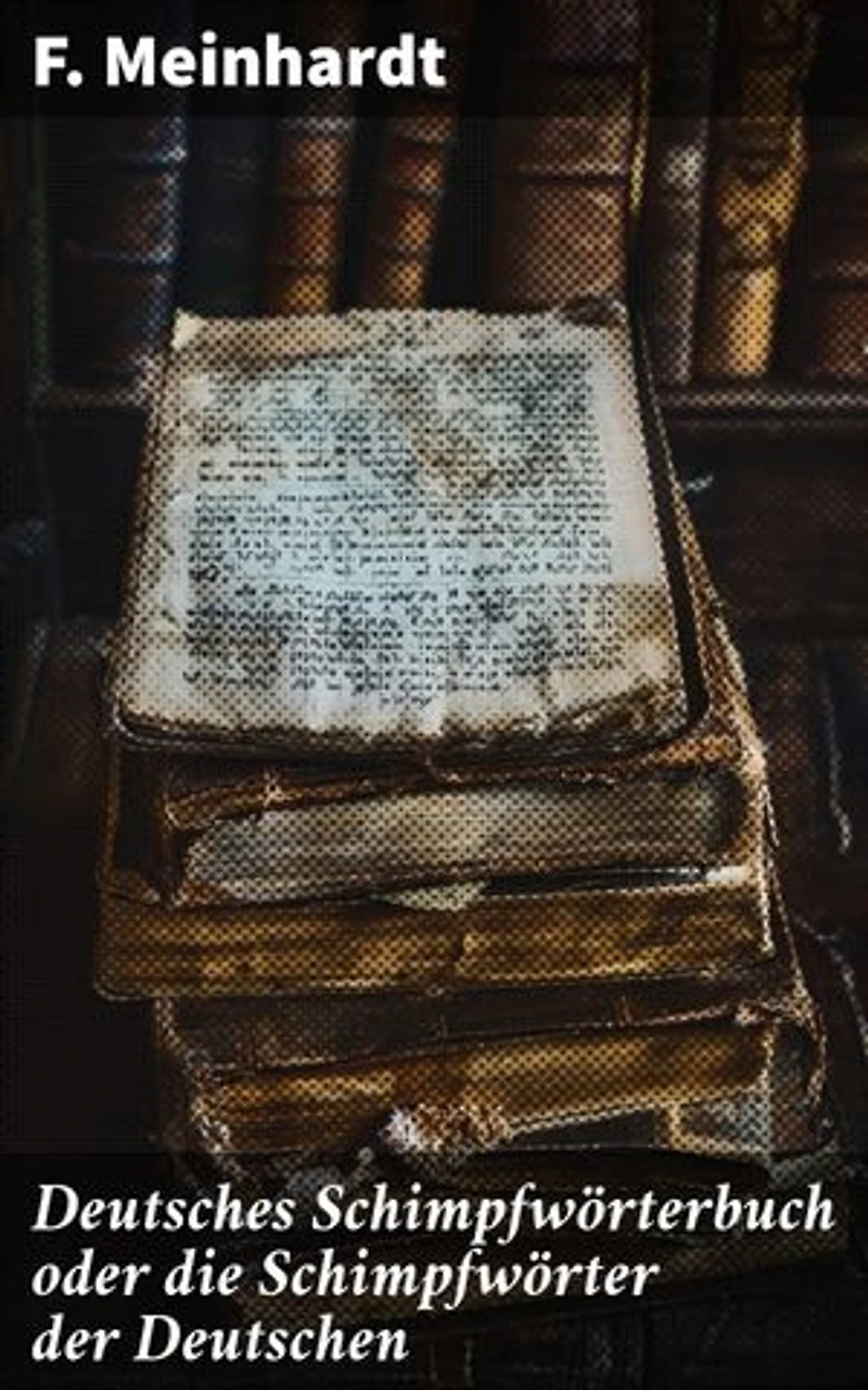 Deutsches Schimpfwörterbuch oder die Schimpfwörter der Deutschen: Bereicherte Ausgabe. Eine faszinierende Studie über die Macht der deutschen Schmähwörter