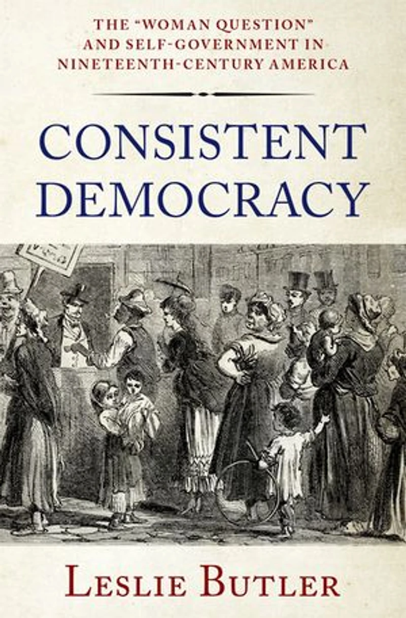 Consistent Democracy: The Woman Question and Self-Government Nineteenth-Century America