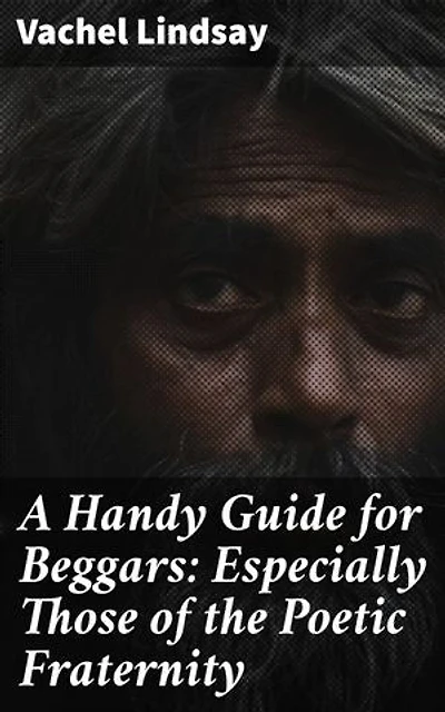 A Handy Guide for Beggars: Especially Those of the Poetic Fraternity: Enriched edition. Navigating the Creative Life: A Poetic Guide for Beggars