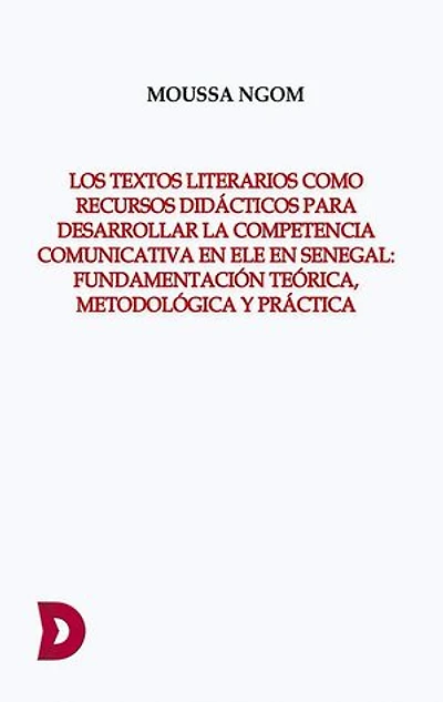 LOS TEXTOS LITERARIOS COMO RECURSOS DIDÁCTICOS PARA DESARROLLAR LA COMPETENCIA COMUNICATIVA EN ELE EN SENEGAL: FUNDAMENTACIÓN TEÓRICA, METODOLÓGICA Y PRÁCTICA