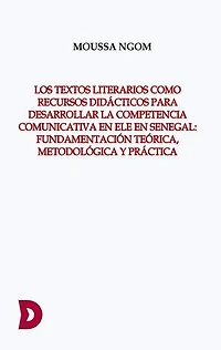 LOS TEXTOS LITERARIOS COMO RECURSOS DIDÁCTICOS PARA DESARROLLAR LA COMPETENCIA COMUNICATIVA EN ELE EN SENEGAL: FUNDAMENTACIÓN TEÓRICA, METODOLÓGICA Y PRÁCTICA