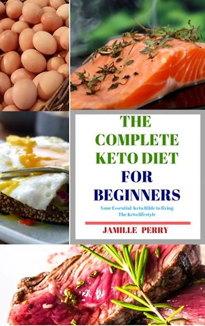 The complete Keto Diet for beginners: Your essential Keto Bible to living the Keto lifestyle: The complete Keto Diet for beginners