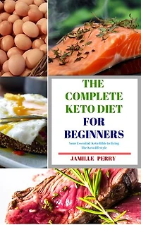 The complete Keto Diet for beginners: Your essential Keto Bible to living the Keto lifestyle: The complete Keto Diet for beginners