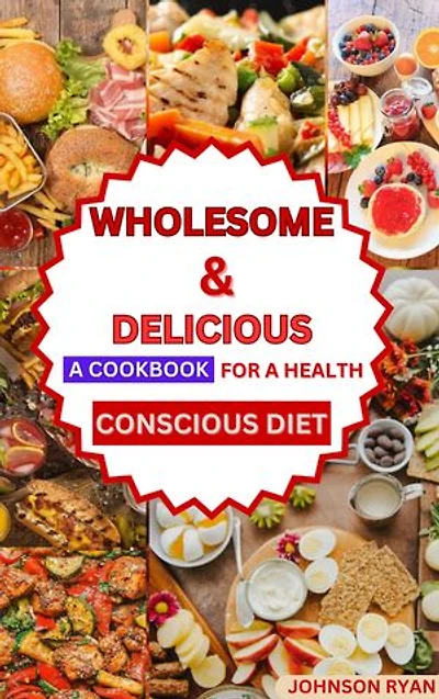 WHOLESOME & DELICIOUS: A COOKBOOK FOR A HEALTH-CONSCIOUS DIET