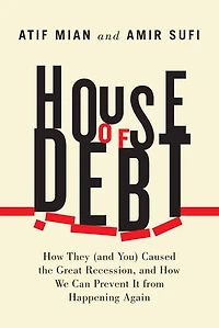 House of Debt: How They (and You) Caused the Great Recession, and We Can Prevent It from Happening Again