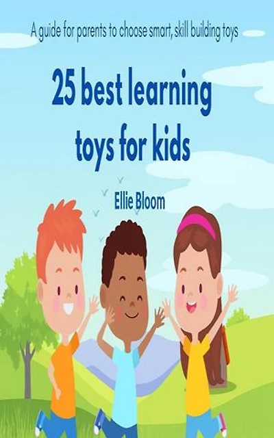 25 BEST LEARNING TOYS FOR KIDS: A guide to parents to choose smart, skill building toys