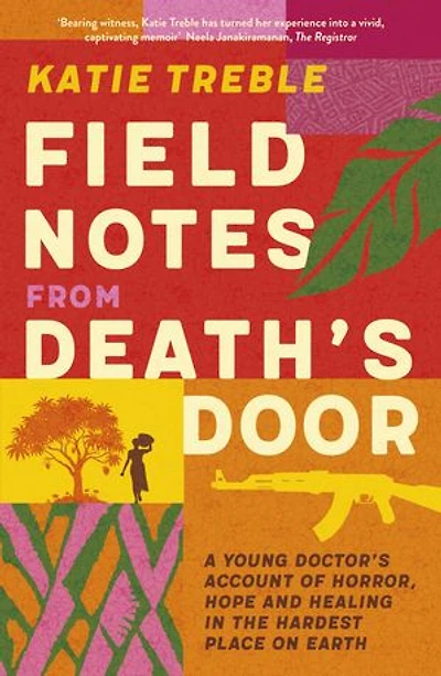 Field Notes from Death's Door: A journey of horror, hope and healing, a memoir from a young doctor's experience in the Central African Republic, for readers of This Is Going To Hurt and Do No Harm