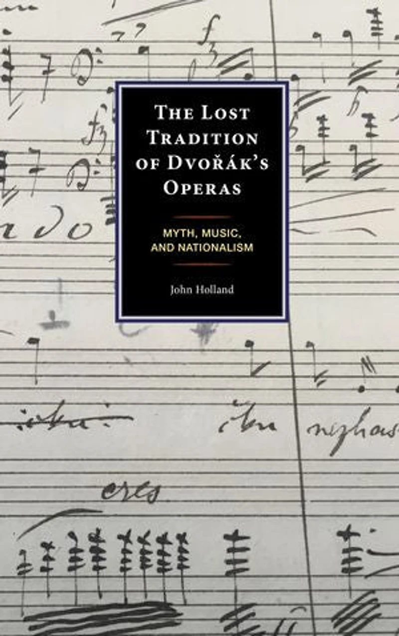 The Lost Tradition of Dvorak's Operas: Myth, Music, and Nationalism