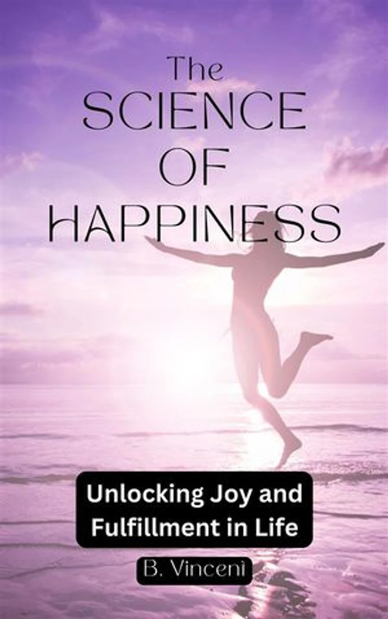 The Science of Happiness: Unlocking Joy and Fulfillment in Life
