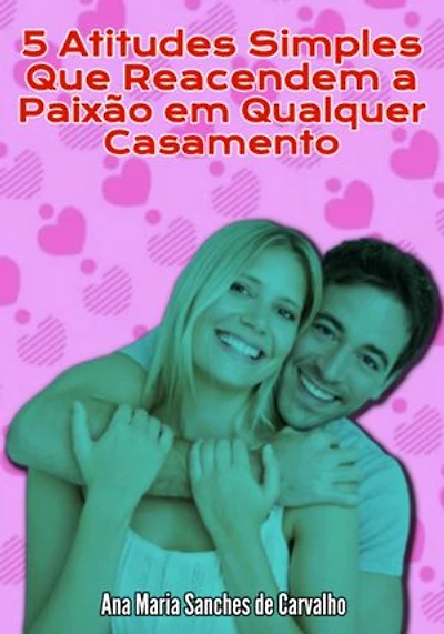 5 Atitudes Simples Que Reacendem A Paixão Em Qualquer Casamento