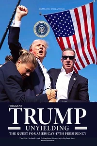 TRUMP UNYIELDING: THE QUEST FOR AMERICA’S 47TH PRESIDENCY